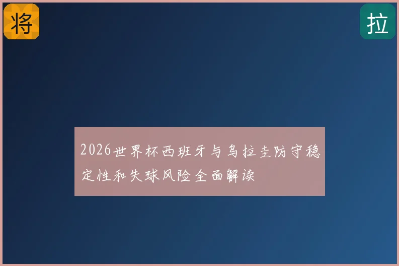 2026世界杯西班牙与乌拉圭防守稳定性和失球风险全面解读