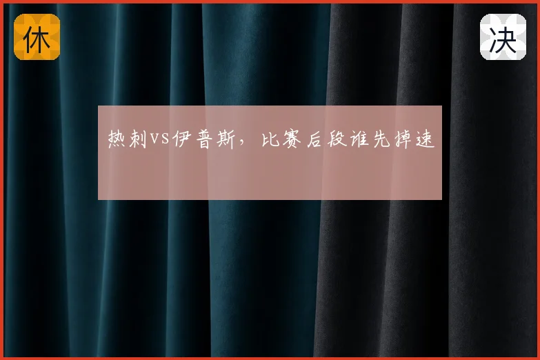 热刺vs伊普斯,比赛后段谁先掉速