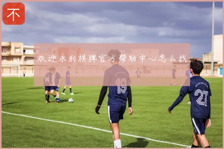欢迎永利棋牌官方帮助中心怎么找