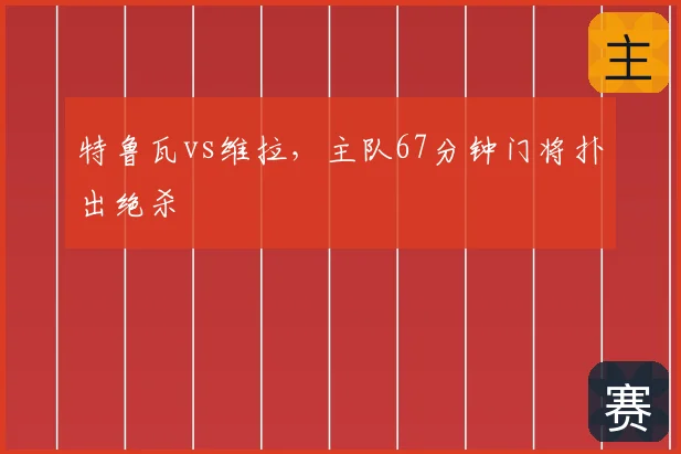 特鲁瓦vs维拉,主队67分钟门将扑出绝杀