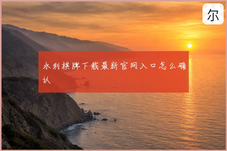 永利棋牌下载最新官网入口怎么确认