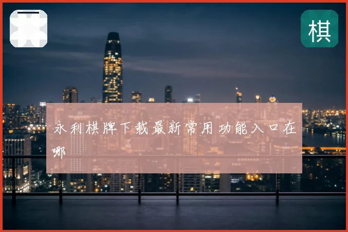 永利棋牌下载最新常用功能入口在哪
