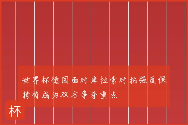 世界杯德国面对库拉索对抗强度保持将成为双方争夺重点