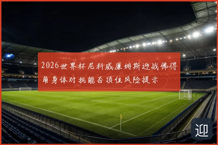 2026世界杯尼科威廉姆斯迎战佛得角身体对抗能否顶住风险提示