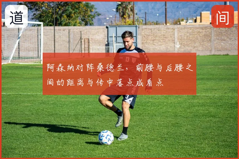 阿森纳对阵桑德兰,前腰与后腰之间的距离与传中落点成看点