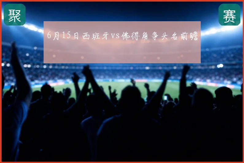 6月15日西班牙vs佛得角争头名前瞻