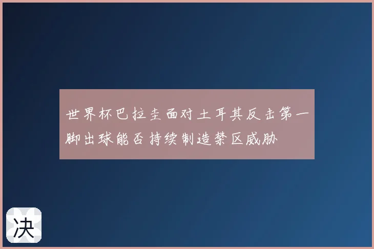 世界杯巴拉圭面对土耳其反击第一脚出球能否持续制造禁区威胁