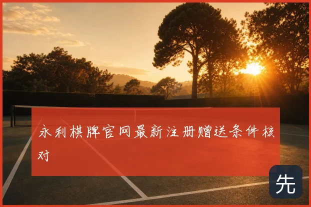 永利棋牌官网最新注册赠送条件核对