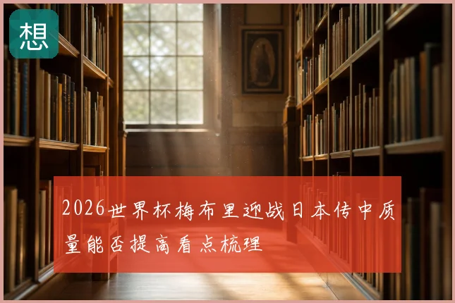 2026世界杯梅布里迎战日本传中质量能否提高看点梳理