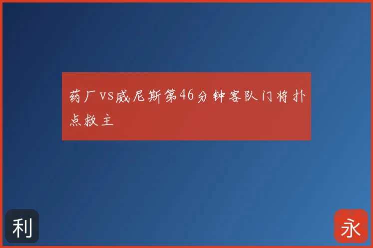 药厂vs威尼斯第46分钟客队门将扑点救主